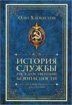 Книга История службы государственной безопасности От Александра I до Сталина (Хлобустов О.), 11-14202, Баград.рф